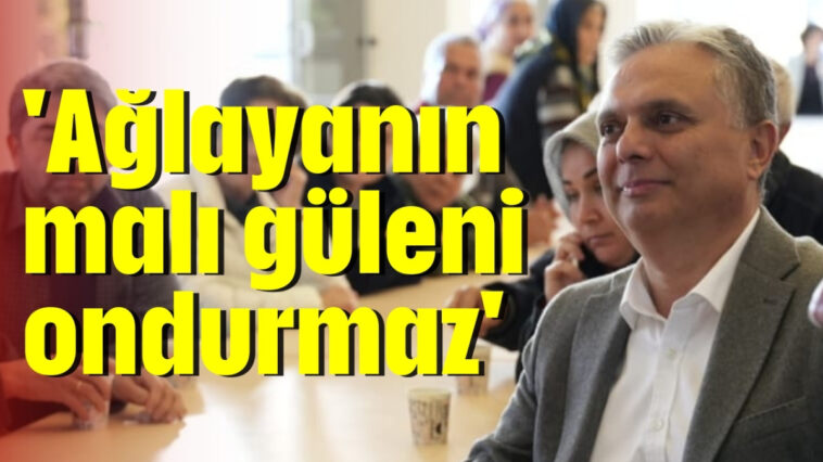 'Ağlayanın malı güleni ondurmaz'