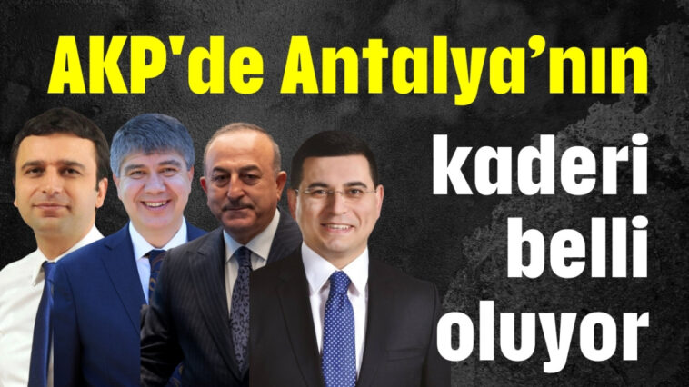 AKP'de Antalya'nın kaderi belli oluyor