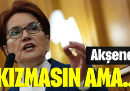 Akşener kızmasın ama...