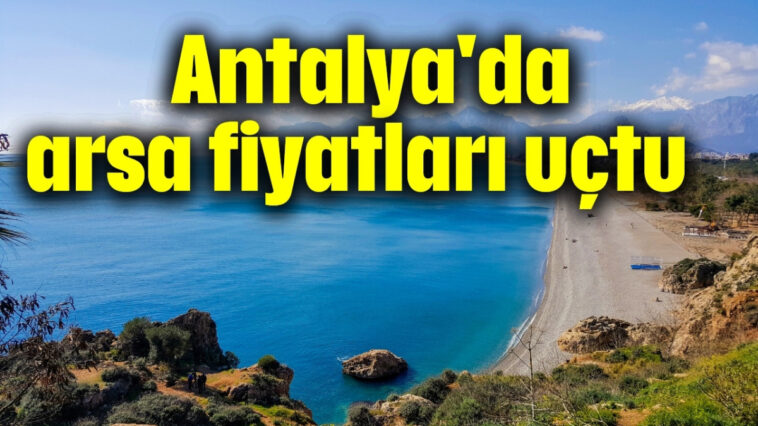 Antalya'da arsa fiyatları uçtu