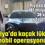 Antalya'ya kaçak lüks otomobil operasyonu