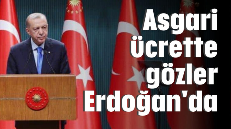 Asgari ücrette gözler Erdoğan'da