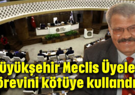 ‘Büyükşehir Meclis Üyeleri görevini kötüye kullandı’