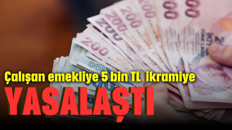 Çalışan emekliye 5 bin TL ikramiye yasalaştı