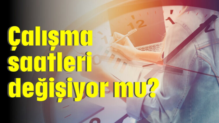 Çalışma saatleri değişiyor mu?