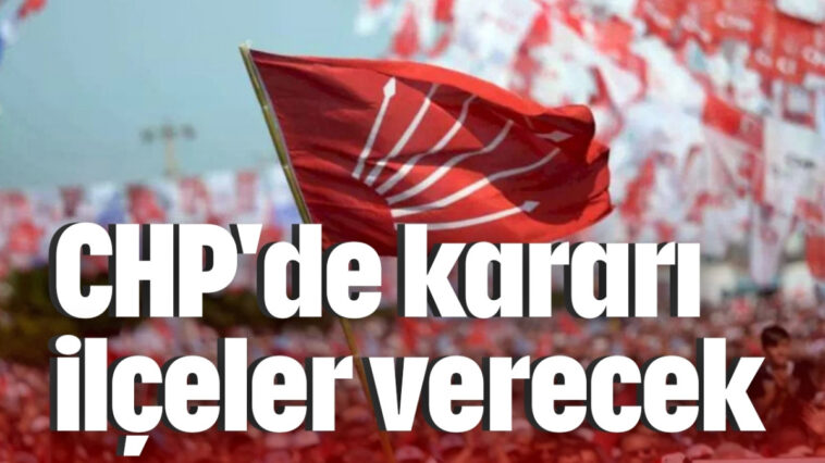 CHP'de kararı ilçeler verecek