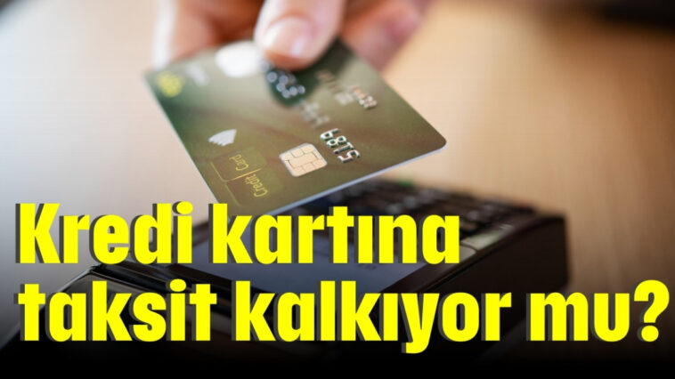 Kredi kartına taksit kalkıyor mu?