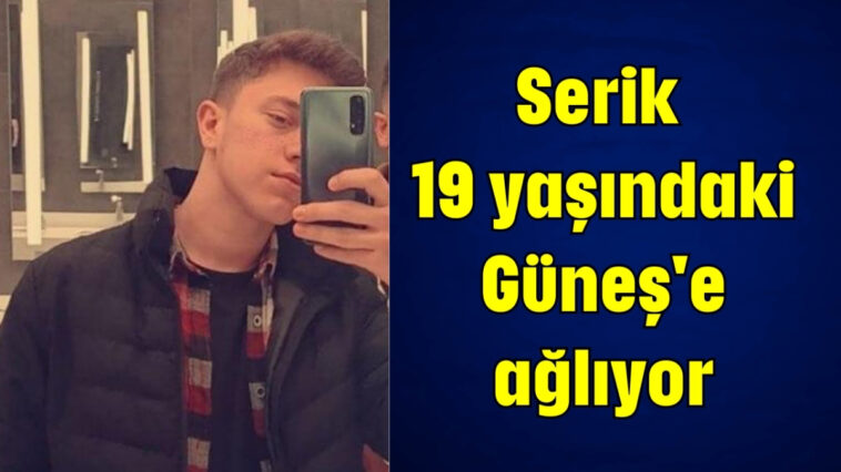 Serik 19 yaşındaki Güneş'e ağlıyor