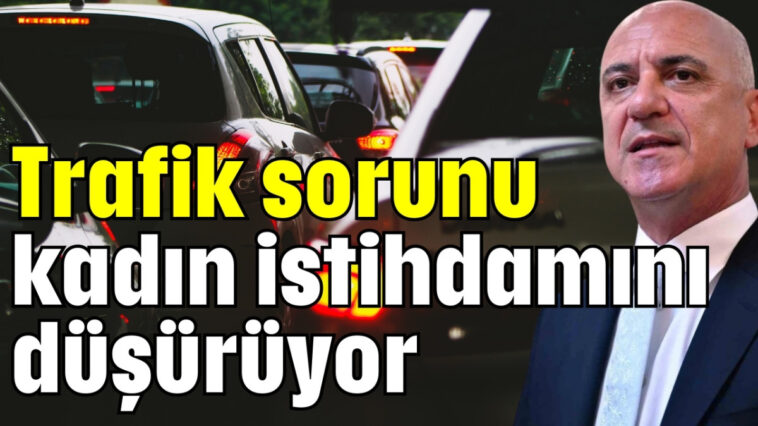 Trafik sorunu kadın istihdamını düşürüyor