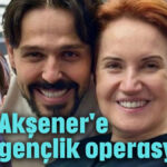 Akşener'e gençlik operasyonu