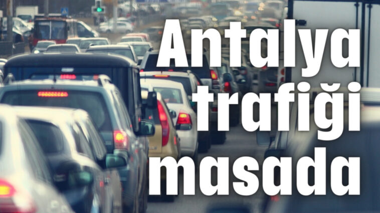 Antalya trafiği masada