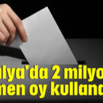 Antalya'da 2 milyon seçmen oy kullanacak