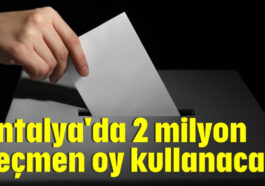Antalya'da 2 milyon seçmen oy kullanacak