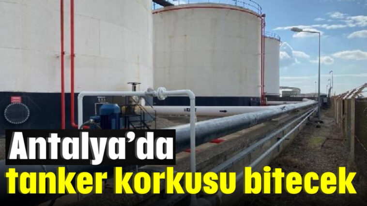 Antalya'da tanker korkusu bitecek