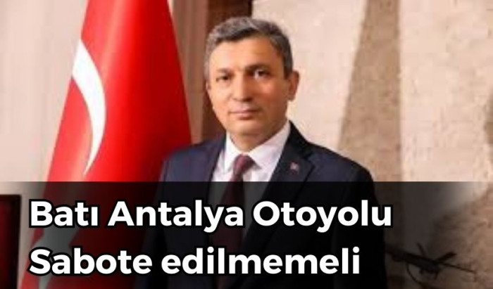 “Batı Antalya Otoyolu artık sabote edilmemeli”