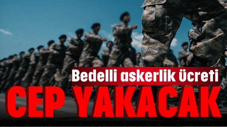 Bedelli askerlik ücreti cep yakacak!