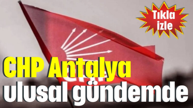 CHP Antalya ulusal gündemde