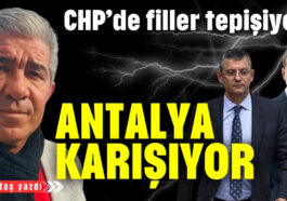 CHP’de filler tepişiyor, Antalya karışıyor