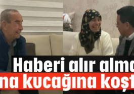 Haberi alır almaz ana kucağına koştu