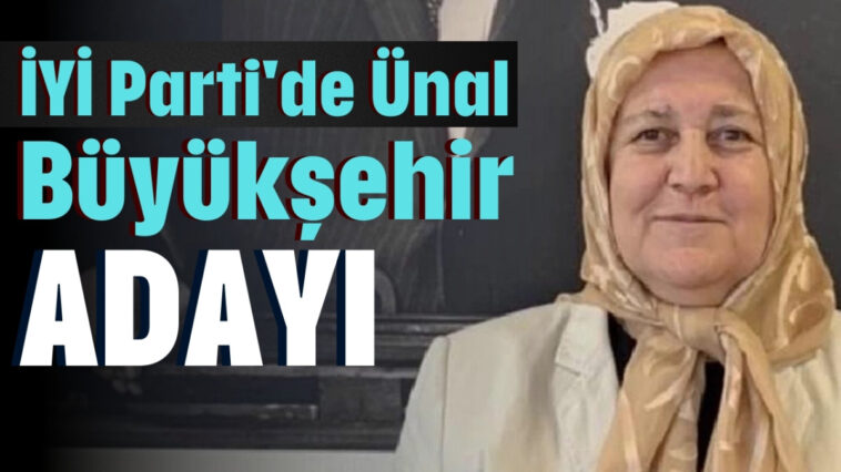 İYİ Parti'de Ünal Büyükşehir adayı
