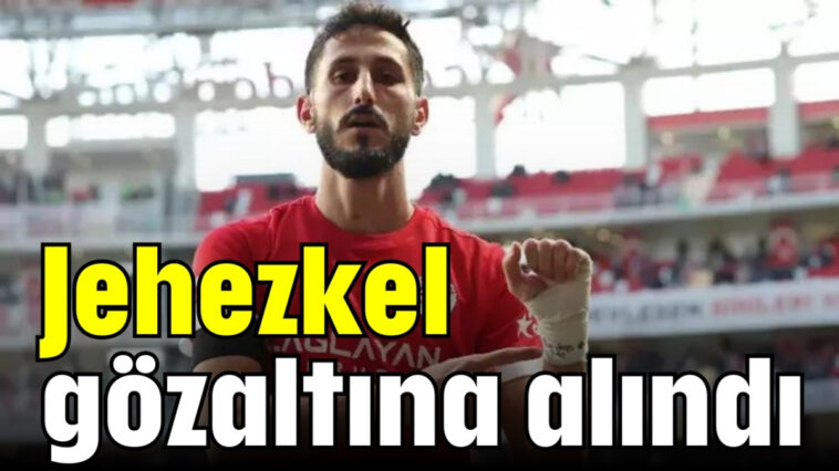 Jehezkel gözaltına alındı