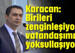 Karacan : Birileri zenginleşiyor, vatandaşımız yoksullaşıyor
