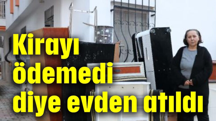 Kirayı ödemedi diye evden atıldı