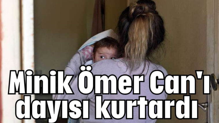 Minik Ömer Can'ı dayısı kurtardı