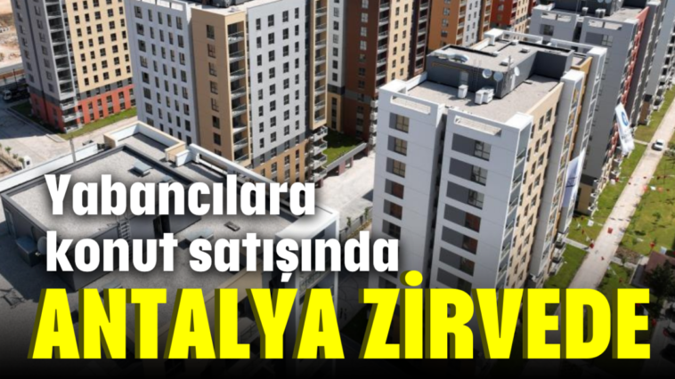 Yabancılara konut satışında Antalya zirvede