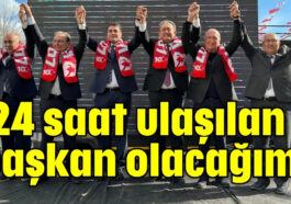 '24 saat ulaşılan başkan olacağım'