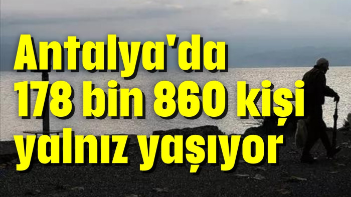 Antalya'da 178 bin 860 kişi yalnız yaşıyor
