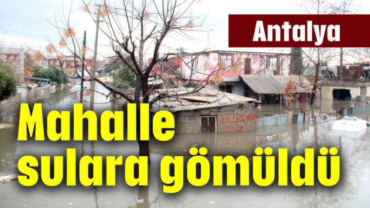 Antalya'da bir mahalle sulara gömüldü