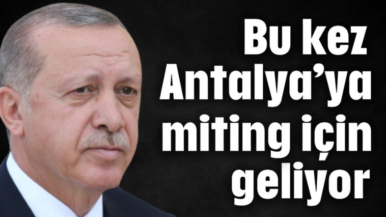 Bu kez Antalya'ya miting için geliyor