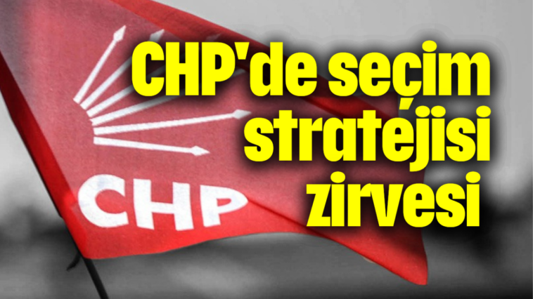 CHP'de seçim stratejisi zirvesi