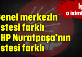 Genel merkezin listesi farklı CHP Muratpaşa’nın listesi farklı