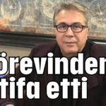 Görevinden istifa etti