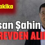 Hasan Şahin görevden alındı