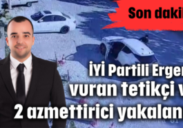 İYİ Partili Ergen'i vuran tetikçi ve 2 azmettirici yakalandı