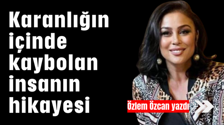 Karanlığın içinde kaybolan insanın hikayesi