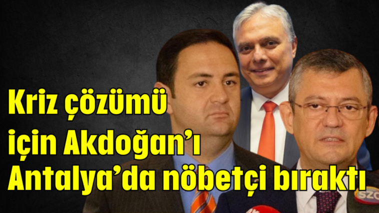 Kriz çözümü için Akdoğan’ı Antalya’da nöbetçi bıraktı