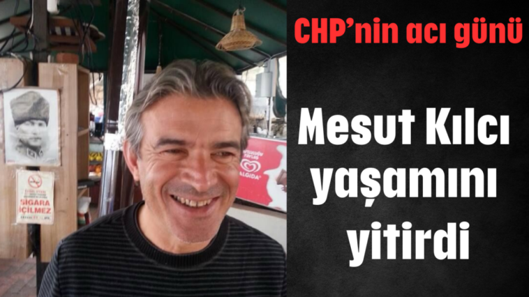 Mesut Kılcı yaşamını yitirdi