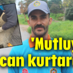 'Mutluyuz, bir can kurtardık'