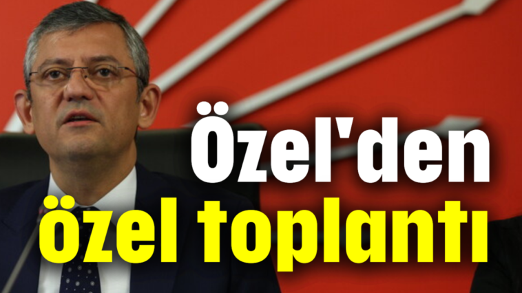 Özel'den özel toplantı