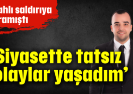 'Siyasette tatsız olaylar yaşadım'