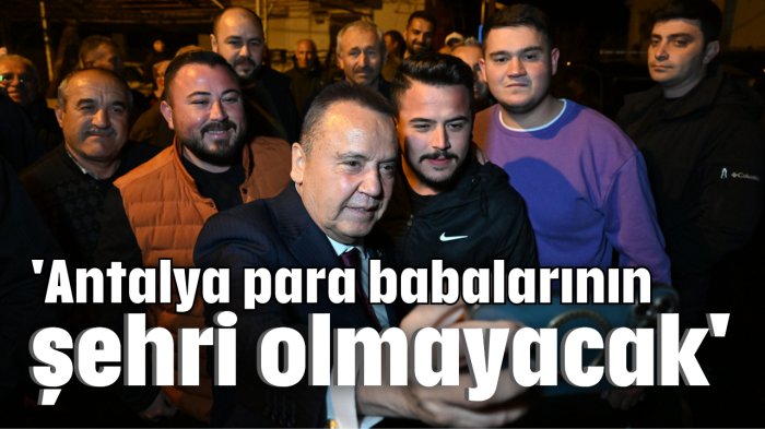 'Antalya para babalarının şehri olmayacak'