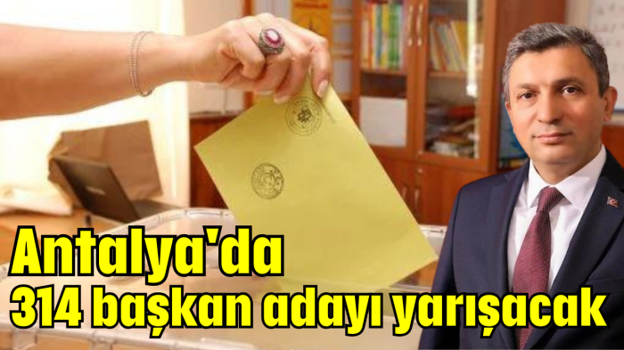 Antalya'da 314 başkan adayı yarışacak
