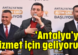 'Antalya'ya hizmet için geliyoruz'