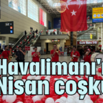 Havalimanı'nda 23 Nisan coşkusu