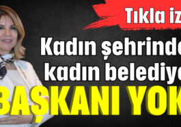 Kadın şehrinde kadın belediye başkanı yok