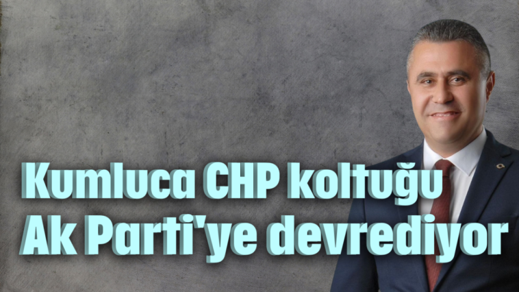 Kumluca CHP koltuğu Ak Parti'ye devrediyor